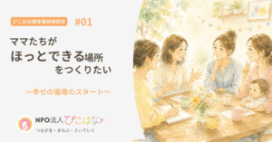 NPO法人ぴこはな親支援部座談会ママたちがホッとできる場所